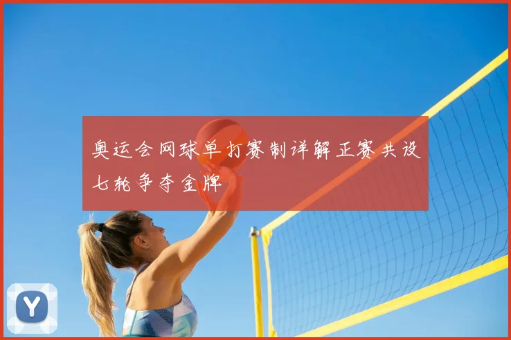 奥运会网球单打赛制详解正赛共设七轮争夺金牌