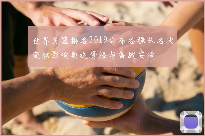 世界男篮排名2019公布各强队名次变动影响奥运资格与备战安排